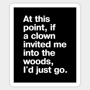 "At this point, if a clown invited me into the woods, I'd just go." in plain white letters - nothing left to lose Sticker